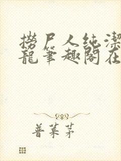 捞尸人纯洁滴小龙笔趣阁在线阅读