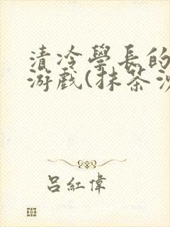 清冷学长的神奇游戏(抹茶沙冰)封面