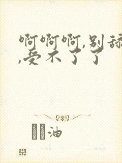 啊啊啊,别舔了,受不了了