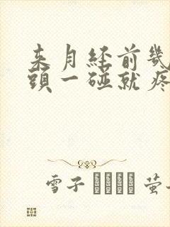 来月经前几天乳头一碰就疼怎么回事