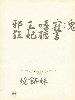 邪王嗜宠:鬼医狂妃听书