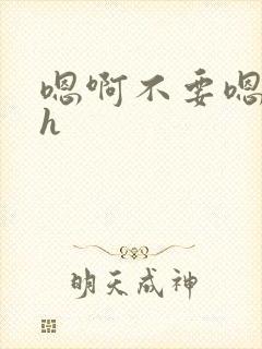 嗯啊不要嗯啊高h