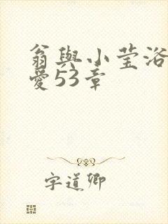 翁与小莹浴室欢爱53章