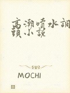 高潮喷水调教乳头小说