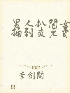 男人扒开女人腿捅到爽免费看