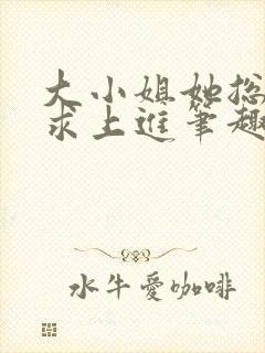 大小姐她总是不求上进笔趣阁