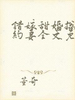 错嫁甜婚总裁契约妻全文免费阅读