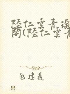 陆仁云青瑶笔趣阁(陆仁云青瑶)全文免费