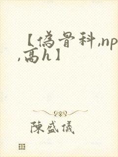 【伪骨科,np,高h】