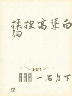 揉捏高耸白嫩的胸