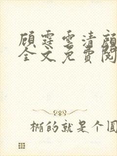 顾霆云清颜小说全文免费阅读无弹窗