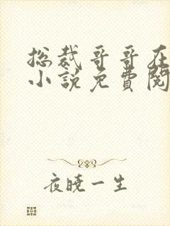 总裁哥哥在上的小说免费阅读无弹窗