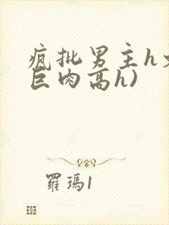 疯批男主h文(巨肉高h)