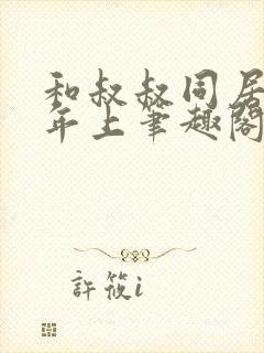 和叔叔同居by年上笔趣阁免费阅读全文