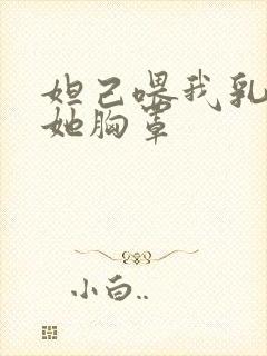 妲己喂我乳我扒她胸罩