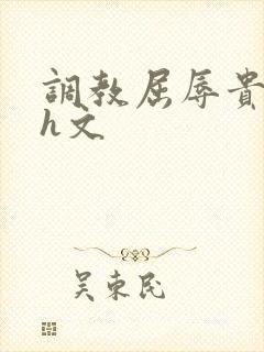 调教屈辱贵女沦h文