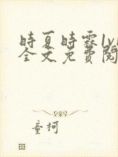 时夏时霖1v1全文免费阅读笔趣阁
