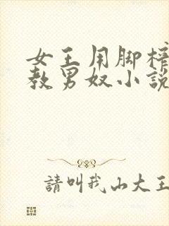 女王用脚榨精调教男奴小说