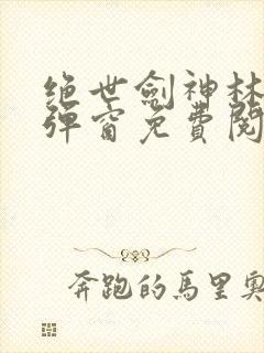 绝世剑神林辰无弹窗免费阅读小说封面