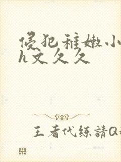 侵犯稚嫩小箩莉h文久久