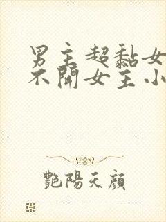 男主超黏女主离不开女主小说