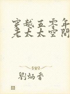 穿越五零年代末老太太空间