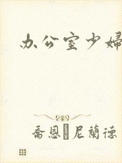 办公室少妇人妻