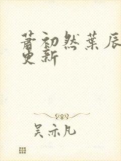 萧初然叶辰最快更新