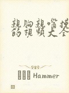 亲胸亲嘴摸大腿的视频大全