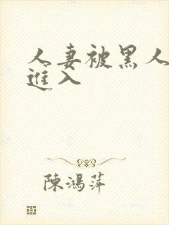 人妻被黑人猛烈进入