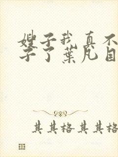 嫂子我真不是傻子了叶凡目录