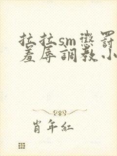 拉拉sm惩罚室羞辱调教小说