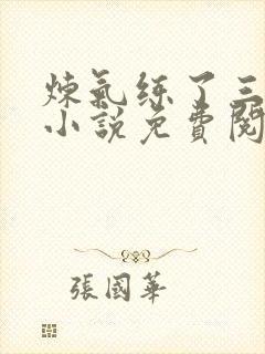 炼气练了三千年小说免费阅读无弹窗