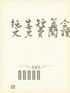 纯生短篇合集全文免费阅读