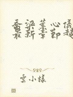 乔梁叶心仪超前最新章节超前阅读