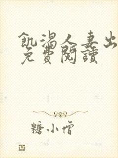 饥渴人妻出轨记免费阅读