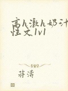 高h激h奶汁双性文1v1