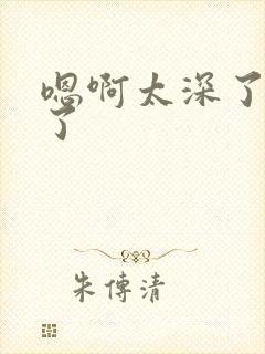 嗯啊太深了太大了