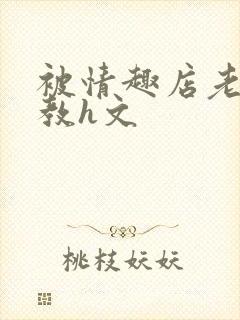 被情趣店老板调教h文