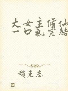 大女主修仙爽文一口气完结