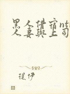 黑人借宿ntr人妻与上司中出