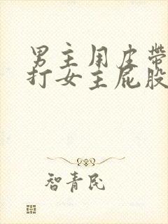 男主用皮带调教打女主屁股