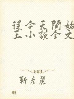 从今天开始做藩王小说全文阅