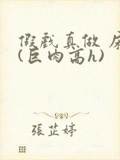 假戏真做 床戏(巨肉高h)