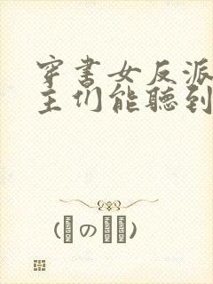 穿书女反派:男主们能听到我心声小说