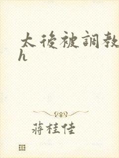 太后被调教成脔h