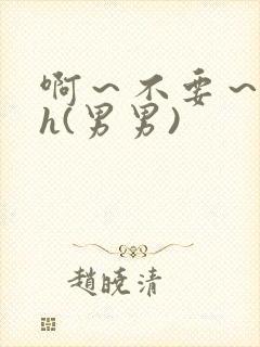 啊～不要～嗯～h(男男)