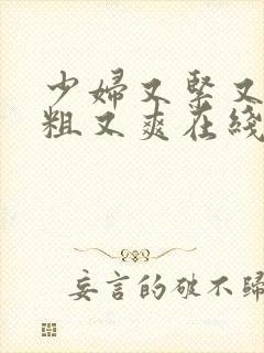 少妇又紧又黄又粗又爽在线观看