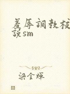 羞辱调教校花小说sm