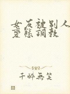 女友被别人sm变态调教